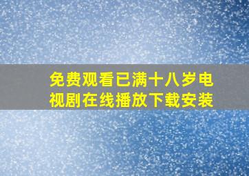 免费观看已满十八岁电视剧在线播放下载安装