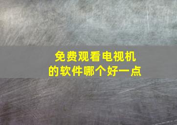 免费观看电视机的软件哪个好一点