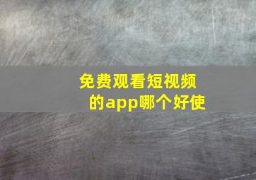 免费观看短视频的app哪个好使