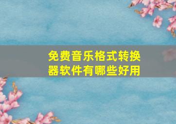 免费音乐格式转换器软件有哪些好用