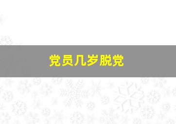 党员几岁脱党