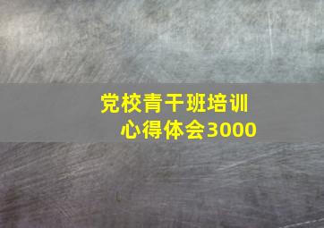 党校青干班培训心得体会3000