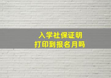 入学社保证明打印到报名月吗