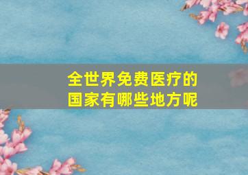 全世界免费医疗的国家有哪些地方呢