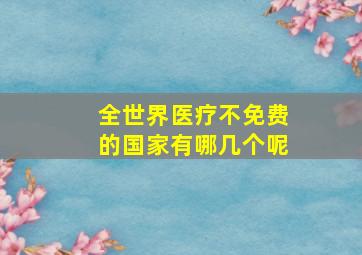 全世界医疗不免费的国家有哪几个呢