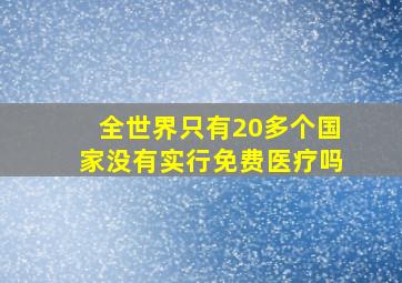 全世界只有20多个国家没有实行免费医疗吗