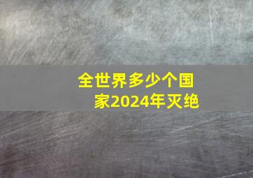 全世界多少个国家2024年灭绝