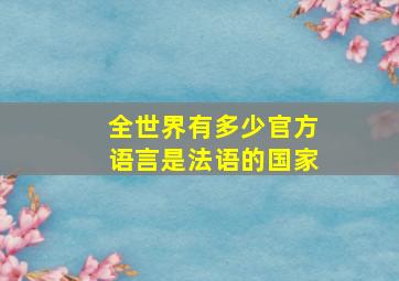 全世界有多少官方语言是法语的国家