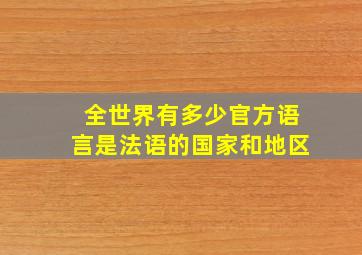 全世界有多少官方语言是法语的国家和地区