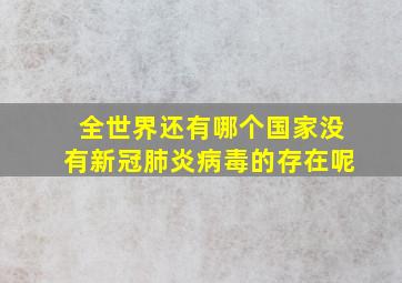 全世界还有哪个国家没有新冠肺炎病毒的存在呢