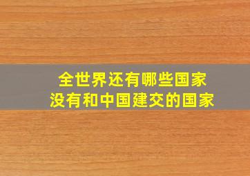 全世界还有哪些国家没有和中国建交的国家