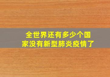 全世界还有多少个国家没有新型肺炎疫情了