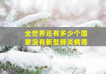 全世界还有多少个国家没有新型肺炎病毒