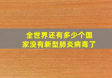 全世界还有多少个国家没有新型肺炎病毒了