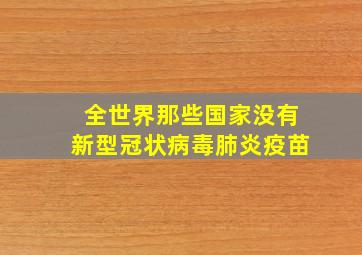 全世界那些国家没有新型冠状病毒肺炎疫苗