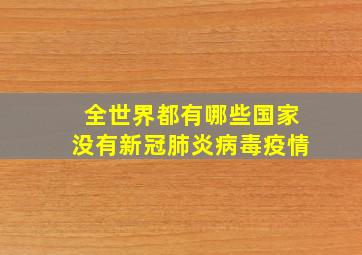 全世界都有哪些国家没有新冠肺炎病毒疫情