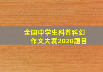 全国中学生科普科幻作文大赛2020题目