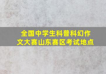 全国中学生科普科幻作文大赛山东赛区考试地点