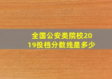 全国公安类院校2019投档分数线是多少