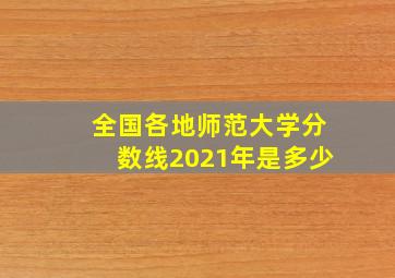 全国各地师范大学分数线2021年是多少