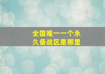 全国唯一一个永久备战区是哪里