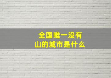 全国唯一没有山的城市是什么