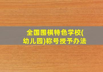 全国围棋特色学校(幼儿园)称号授予办法