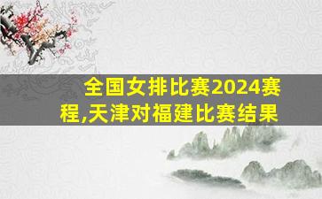 全国女排比赛2024赛程,天津对福建比赛结果