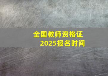 全国教师资格证2025报名时间