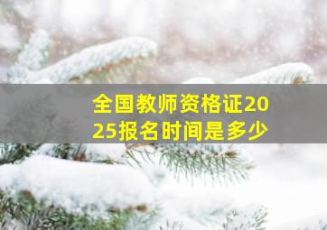 全国教师资格证2025报名时间是多少