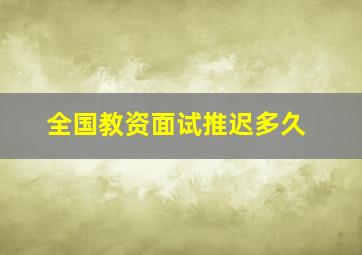 全国教资面试推迟多久