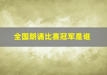 全国朗诵比赛冠军是谁