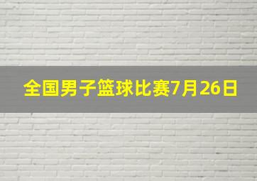 全国男子篮球比赛7月26日