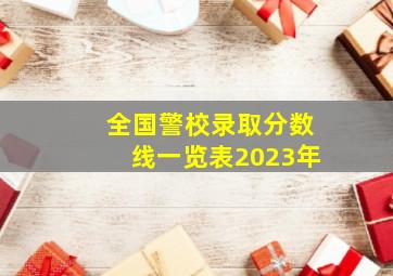 全国警校录取分数线一览表2023年