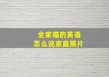 全家福的英语怎么说家庭照片