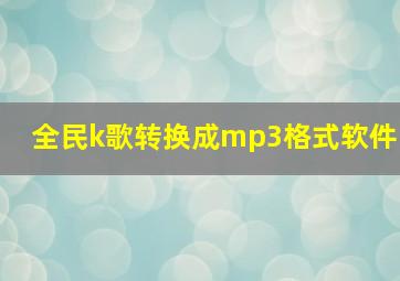 全民k歌转换成mp3格式软件