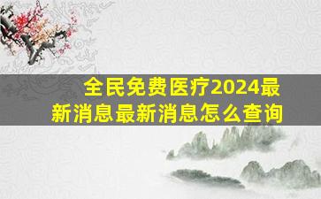 全民免费医疗2024最新消息最新消息怎么查询