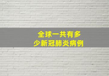 全球一共有多少新冠肺炎病例