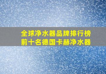 全球净水器品牌排行榜前十名德国卡赫净水器