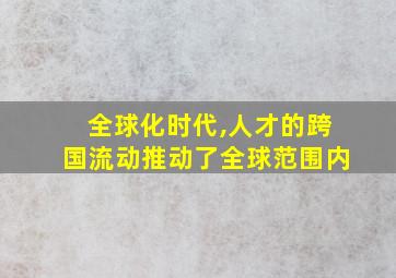 全球化时代,人才的跨国流动推动了全球范围内