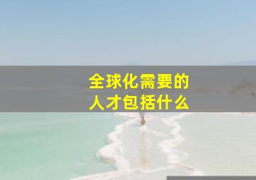 全球化需要的人才包括什么