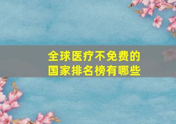 全球医疗不免费的国家排名榜有哪些