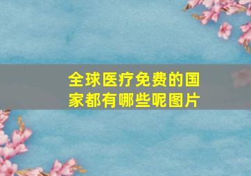 全球医疗免费的国家都有哪些呢图片