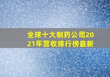 全球十大制药公司2021年营收排行榜最新