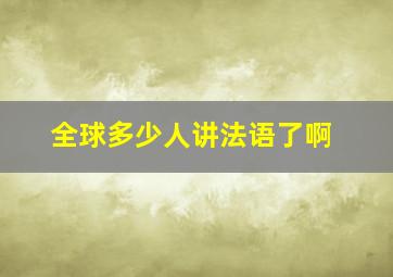 全球多少人讲法语了啊