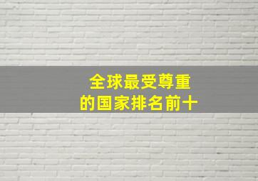 全球最受尊重的国家排名前十