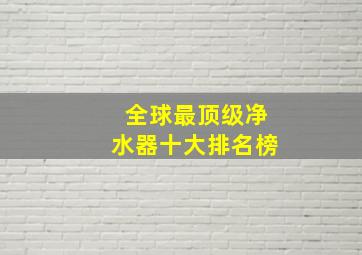 全球最顶级净水器十大排名榜