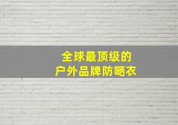 全球最顶级的户外品牌防嗮衣