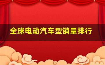 全球电动汽车型销量排行