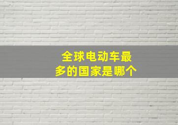 全球电动车最多的国家是哪个